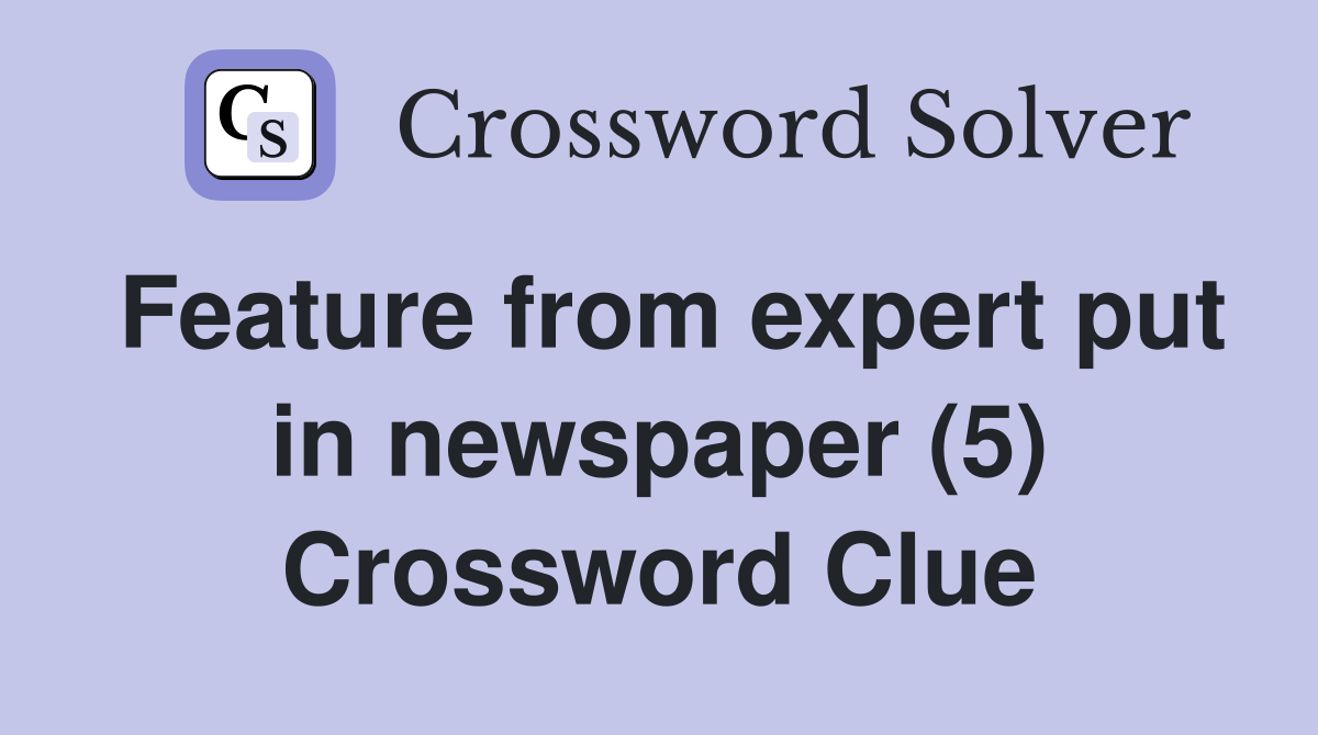 Feature from expert put in newspaper (5) Crossword Clue