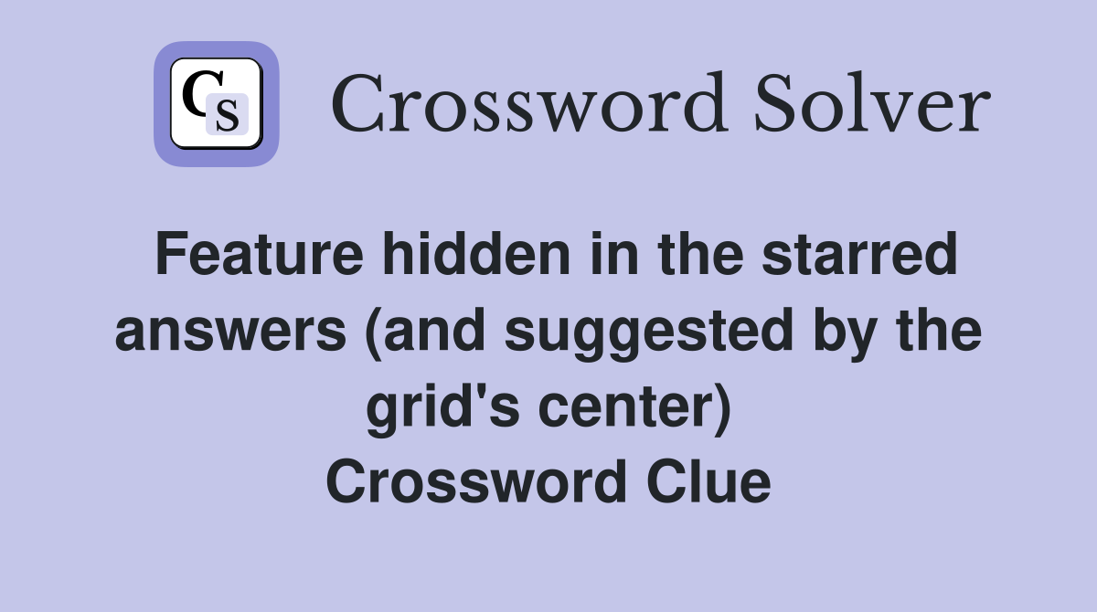 Feature hidden in the starred answers (and suggested by the grid's center) Crossword Clue