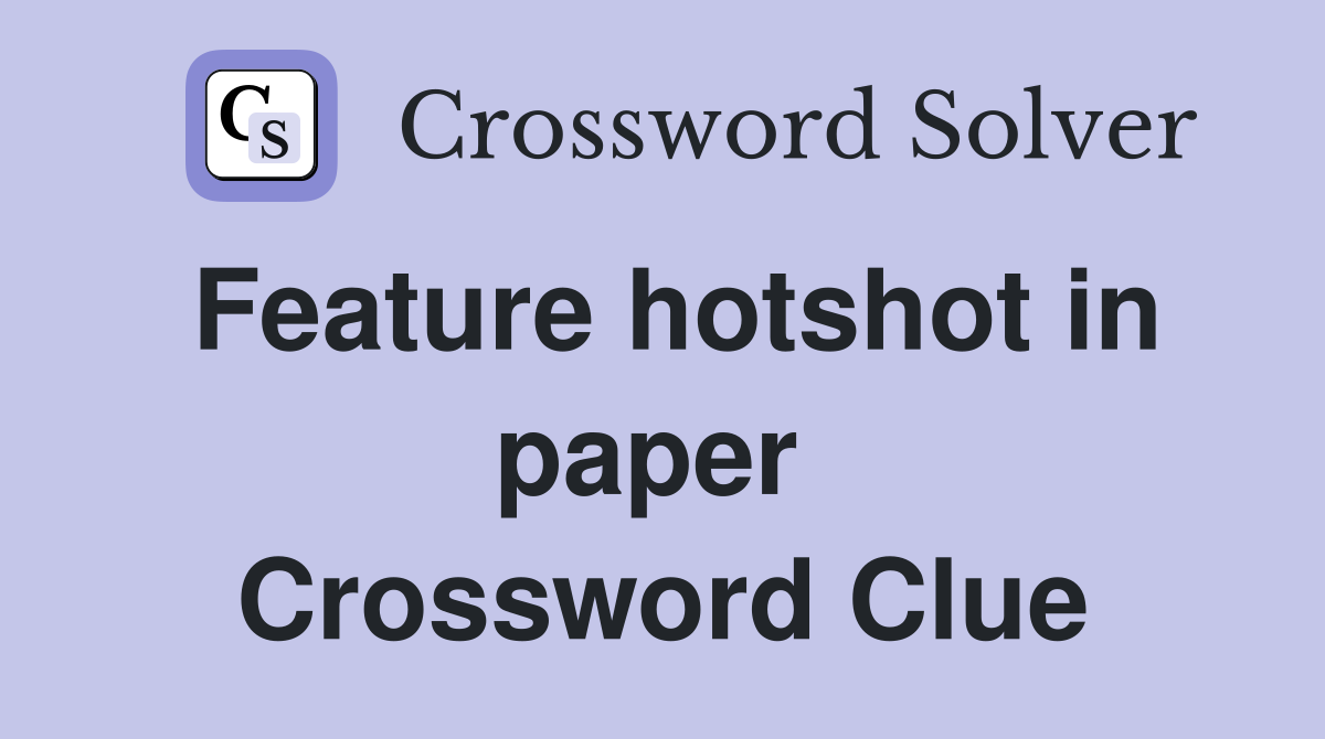 Feature hotshot in paper  Crossword Clue