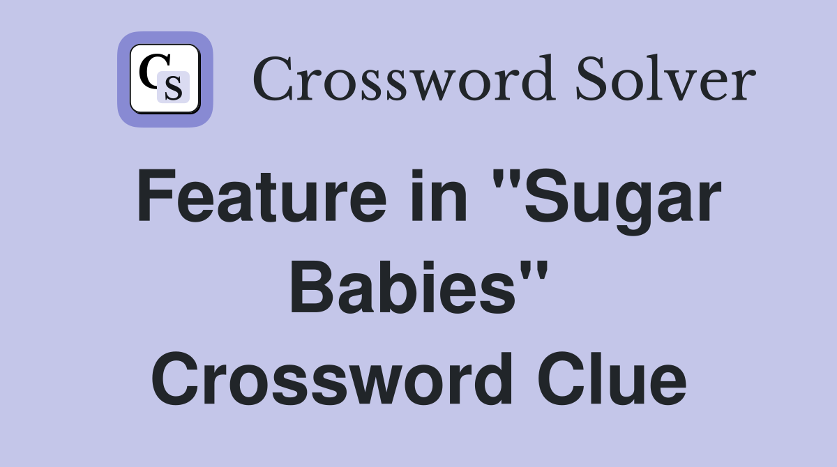 Feature in "Sugar Babies" Crossword Clue