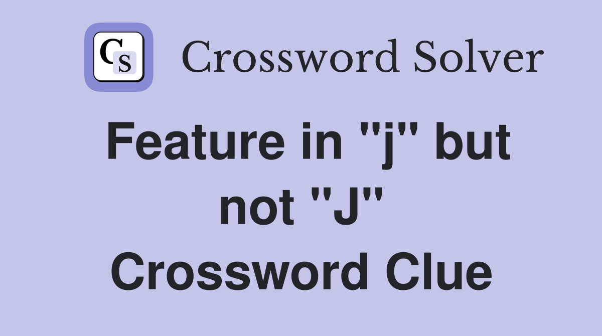 Feature in "j" but not "J" Crossword Clue