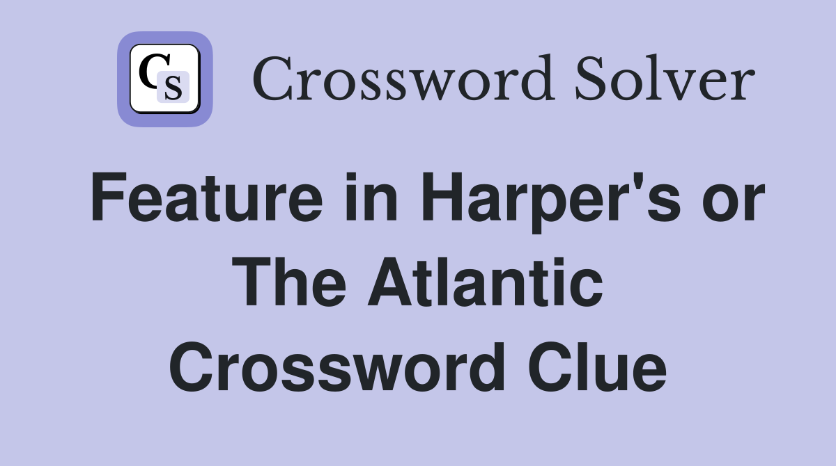 Feature in Harper's or The Atlantic Crossword Clue