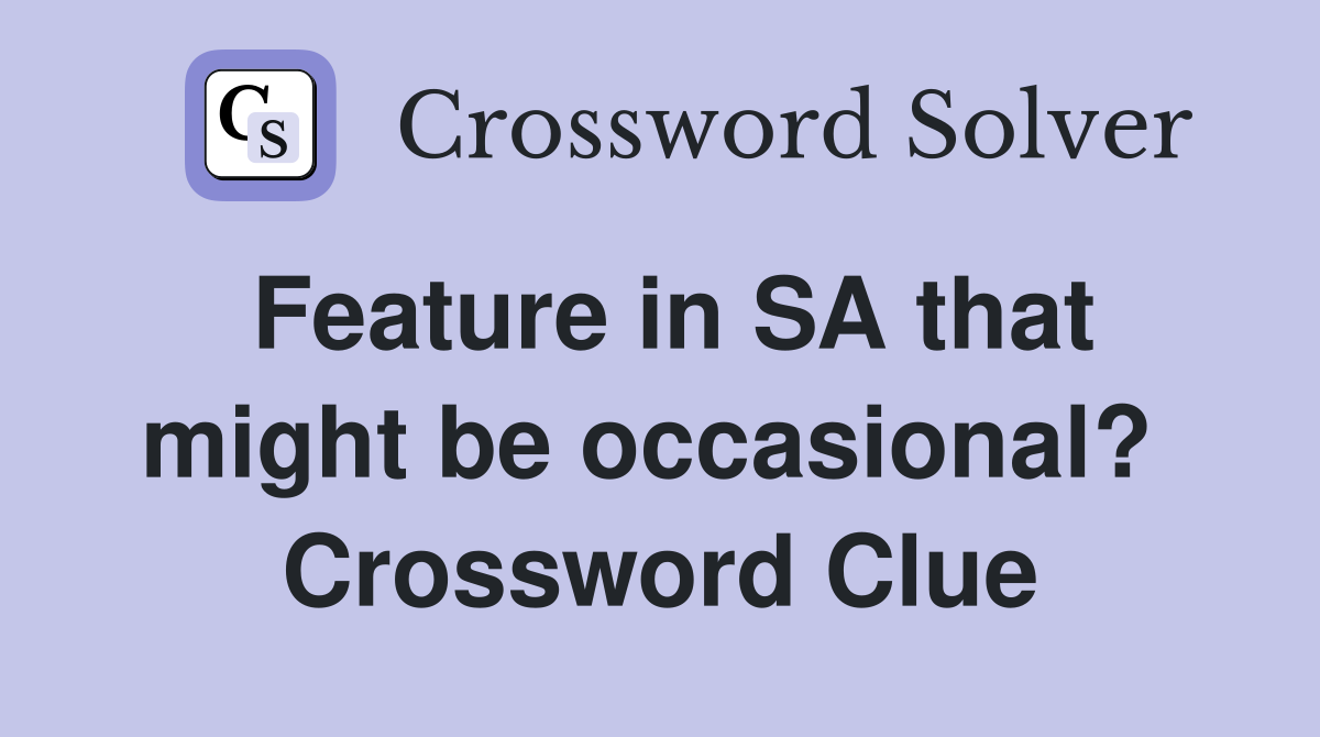 Feature in SA that might be occasional?  Crossword Clue