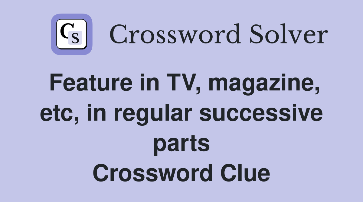 Feature in TV, magazine, etc, in regular successive parts Crossword Clue