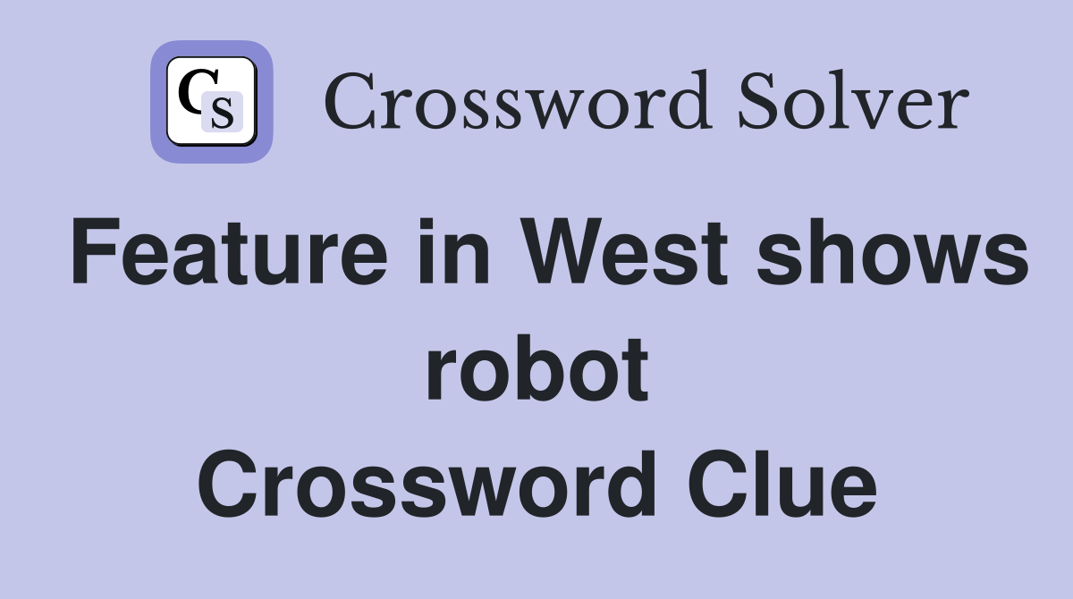 Feature in West shows robot Crossword Clue