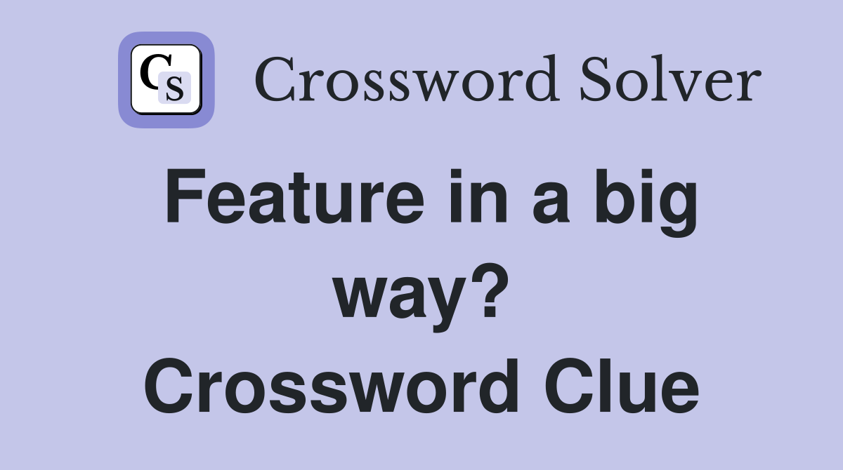 Feature in a big way? Crossword Clue