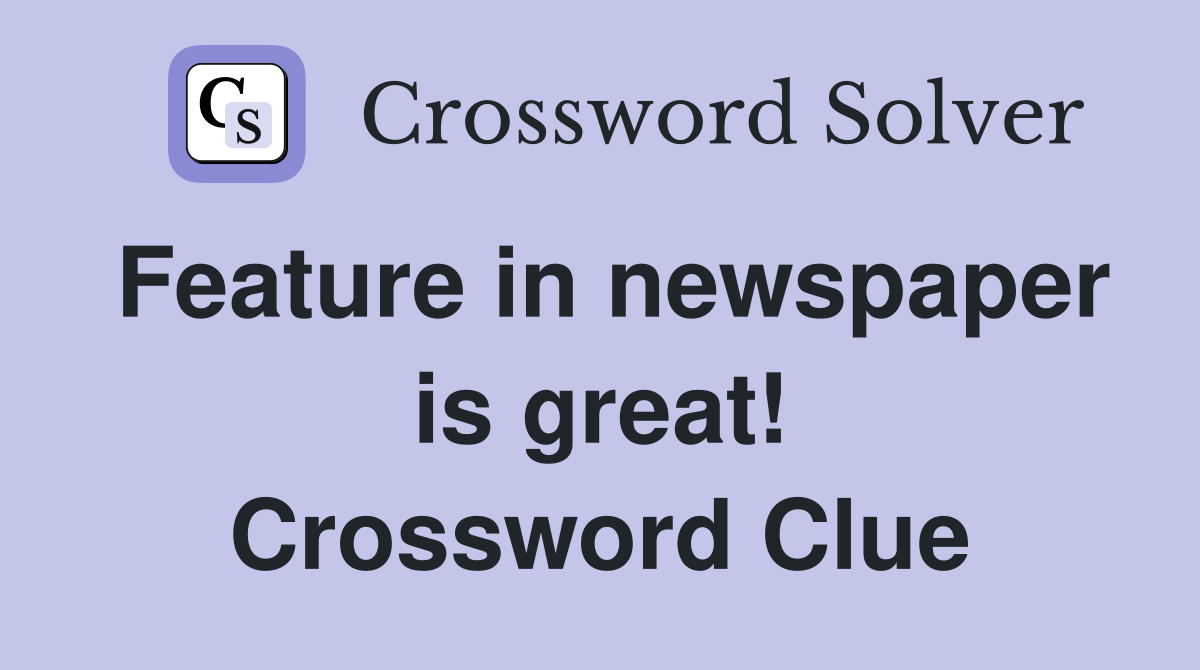 Feature in newspaper is great! Crossword Clue