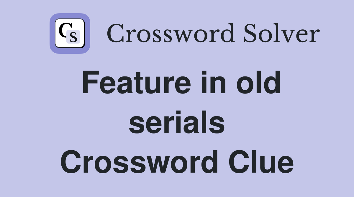 Feature in old serials Crossword Clue