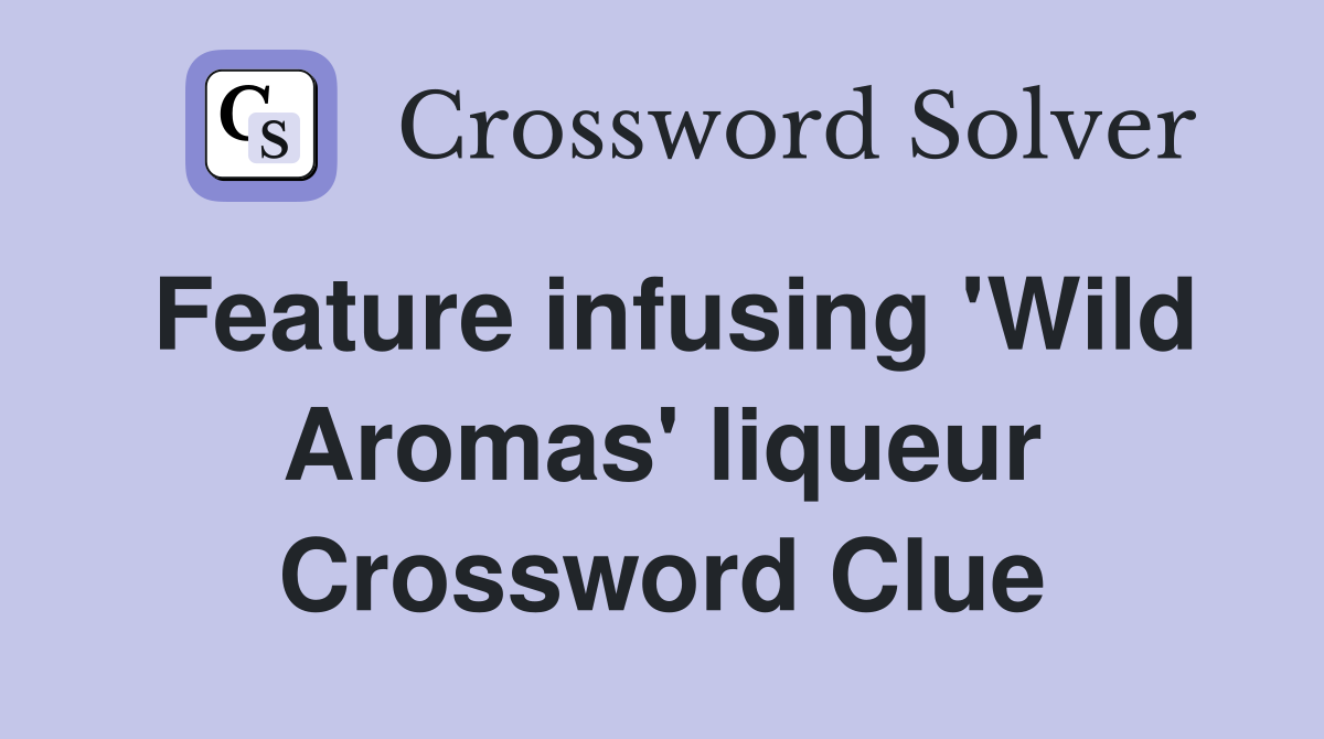 Feature infusing 'Wild Aromas' liqueur Crossword Clue
