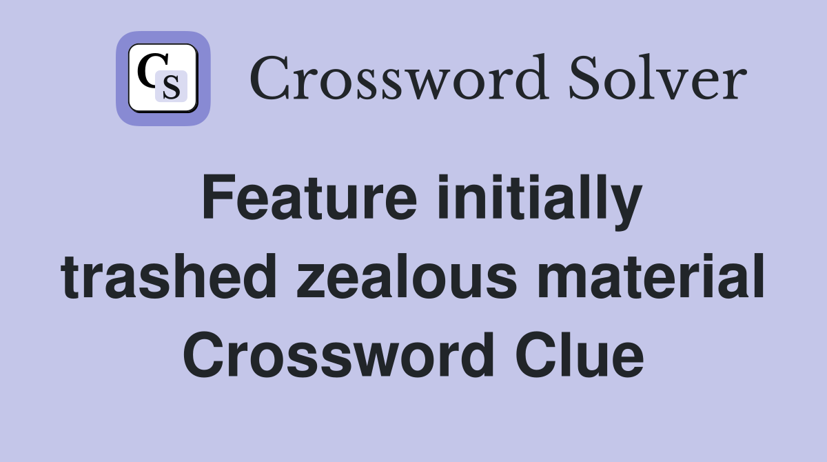 Feature initially trashed zealous material Crossword Clue