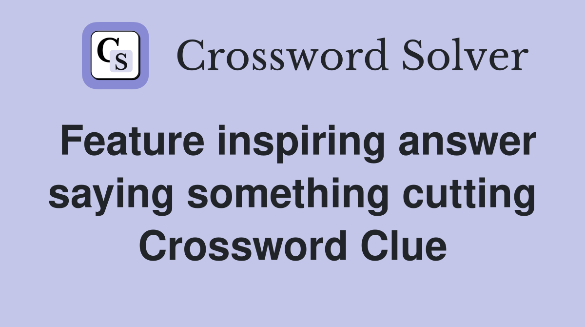 Feature inspiring answer saying something cutting Crossword Clue