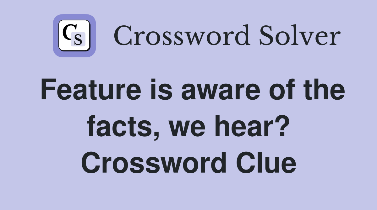 Feature is aware of the facts, we hear? Crossword Clue