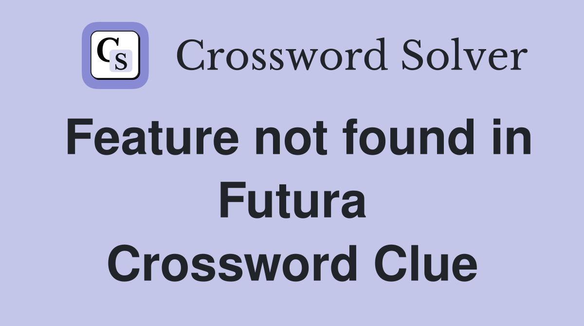 Feature not found in Futura Crossword Clue