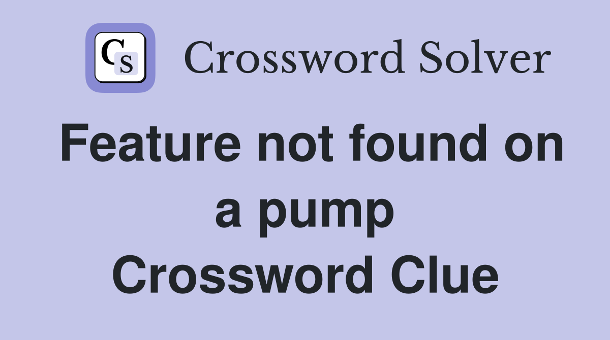 Feature not found on a pump Crossword Clue