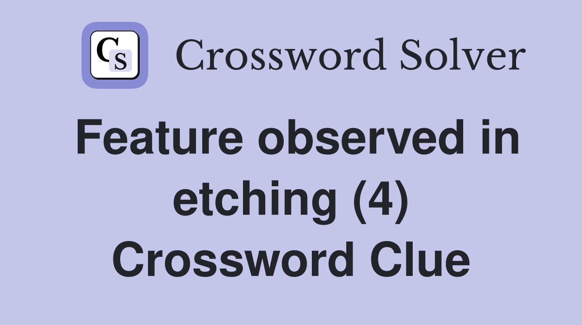 Feature observed in etching (4) Crossword Clue