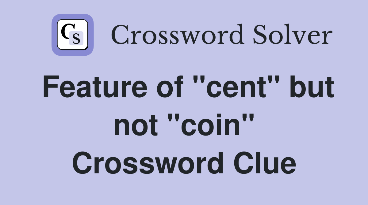 Feature of "cent" but not "coin" Crossword Clue