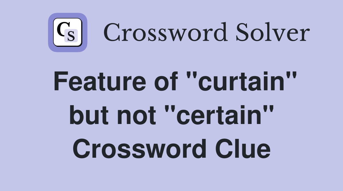 Feature of "curtain" but not "certain" Crossword Clue