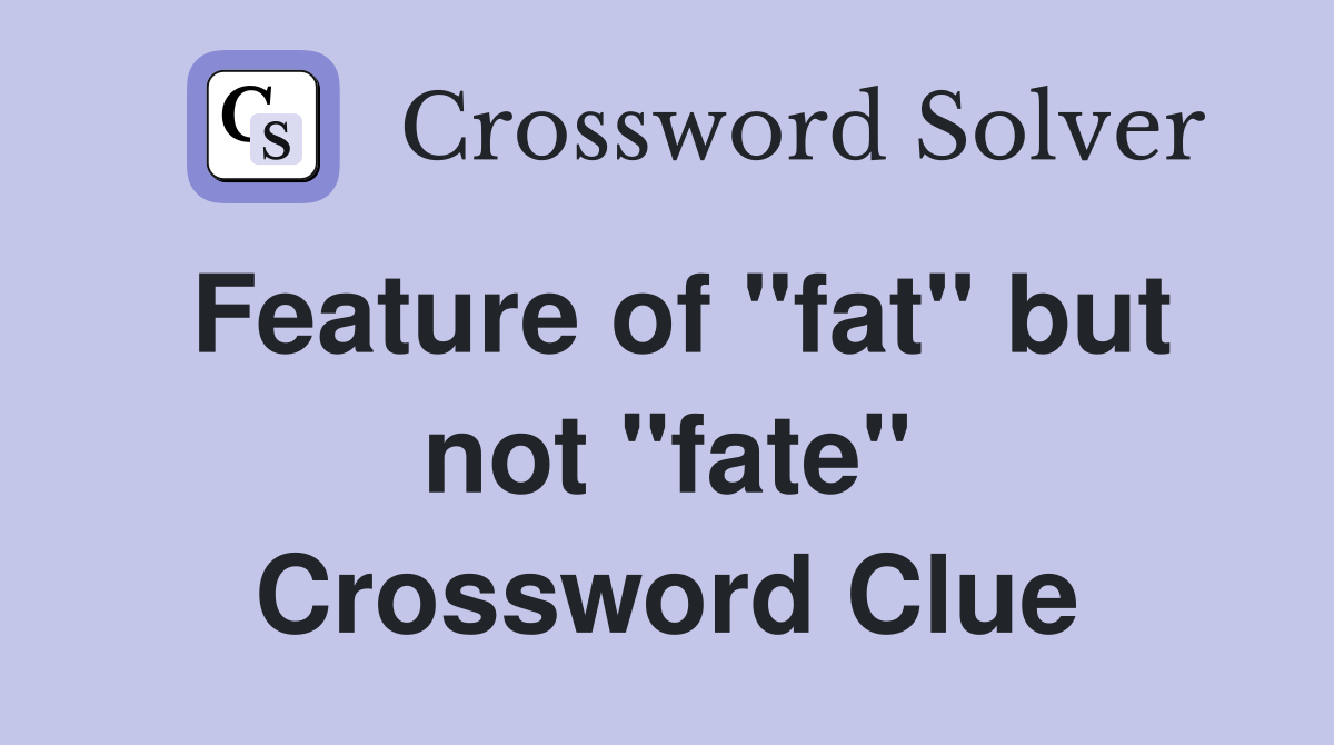 Feature of "fat" but not "fate" Crossword Clue