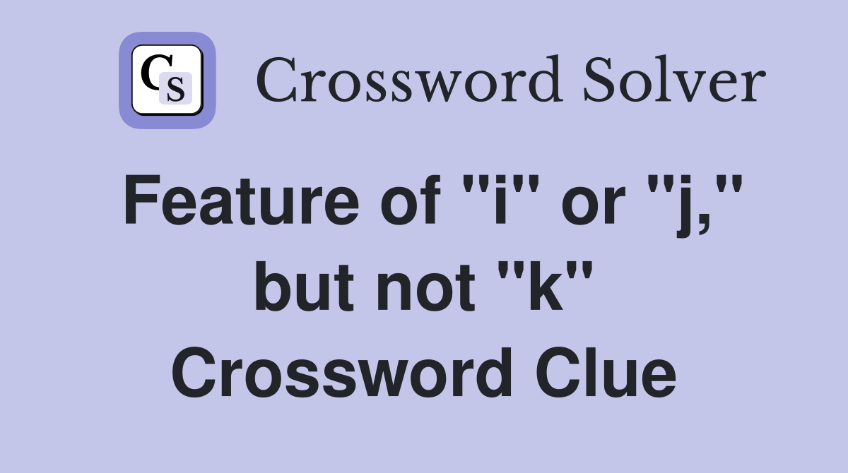 Feature of "i" or "j," but not "k" Crossword Clue