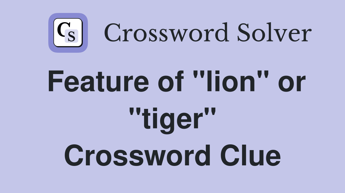 Feature of "lion" or "tiger" Crossword Clue