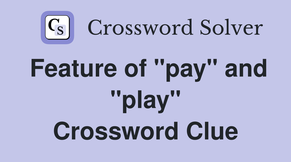 Feature of "pay" and "play" Crossword Clue