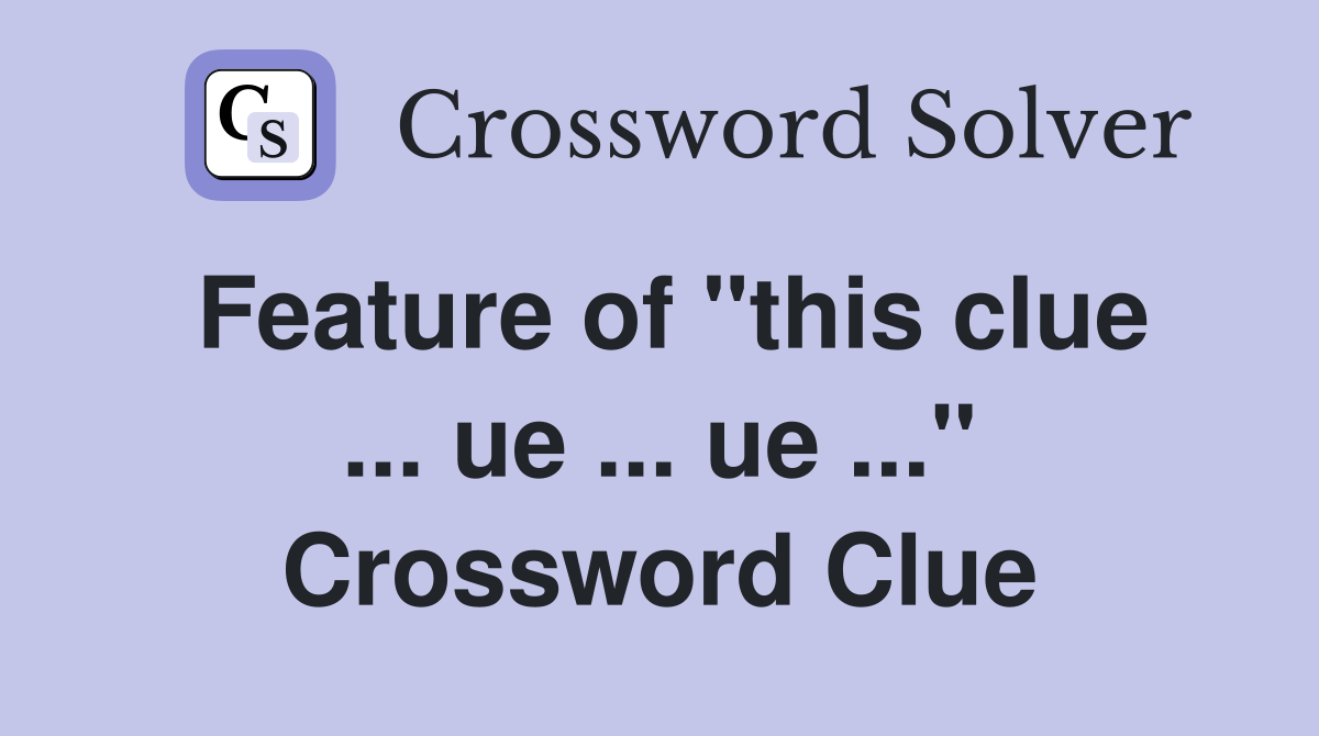 Feature of "this clue ... ue ... ue ..." Crossword Clue
