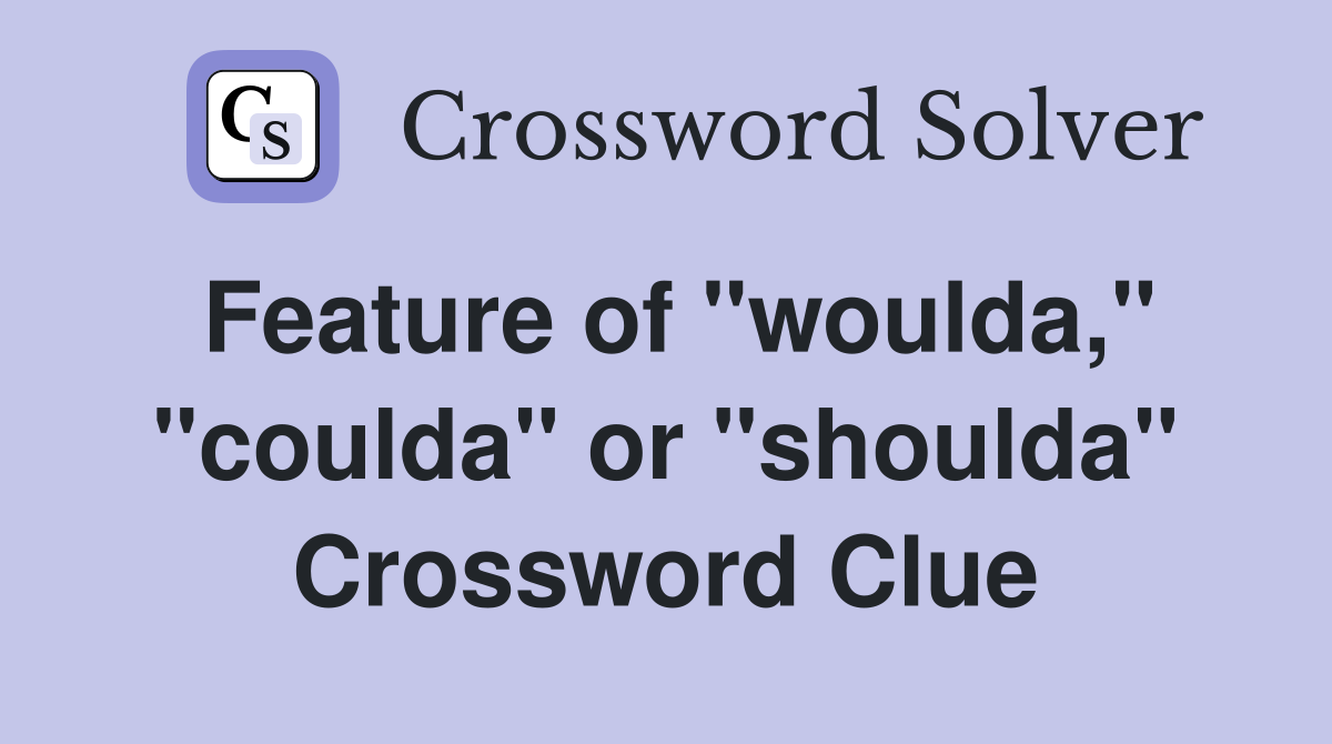Feature of "woulda," "coulda" or "shoulda" Crossword Clue