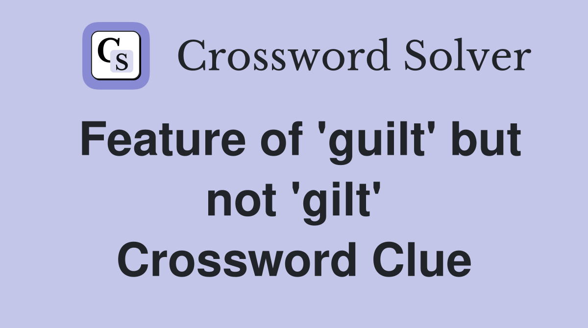 Feature of 'guilt' but not 'gilt' Crossword Clue