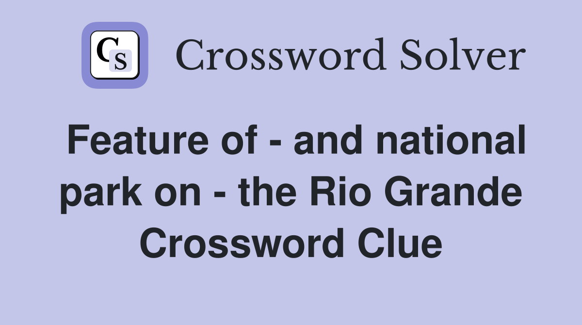 Feature of - and national park on - the Rio Grande Crossword Clue