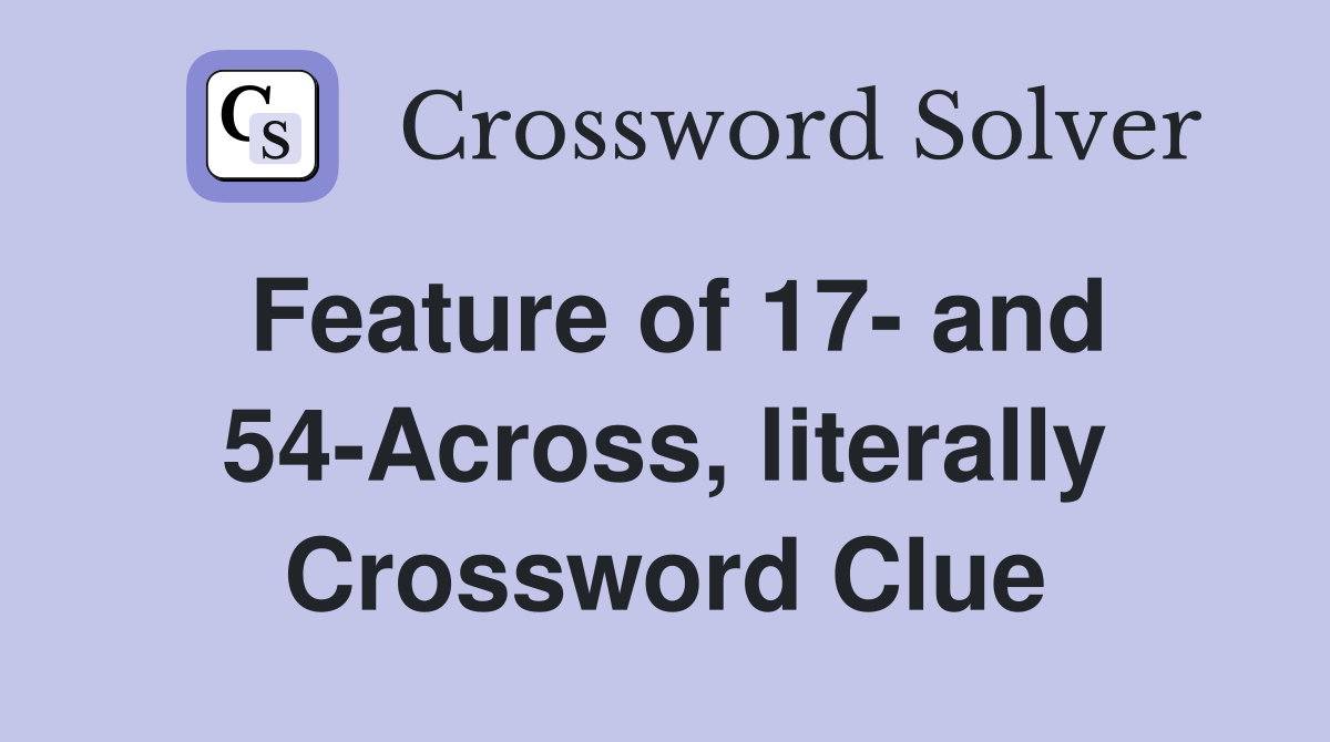 Feature of 17- and 54-Across, literally Crossword Clue