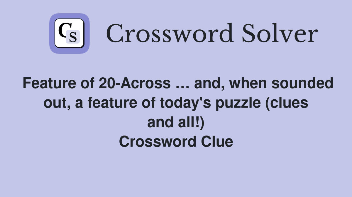 Feature of 20-Across … and, when sounded out, a feature of today's puzzle (clues and all!) Crossword Clue
