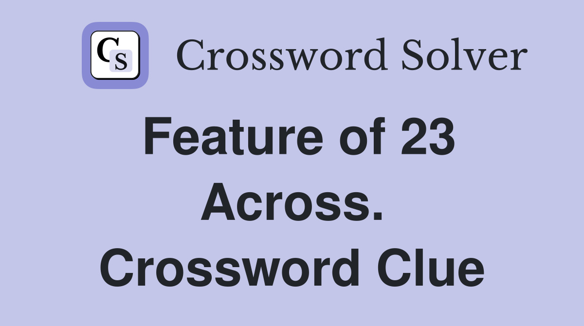 Feature of 23 Across. Crossword Clue