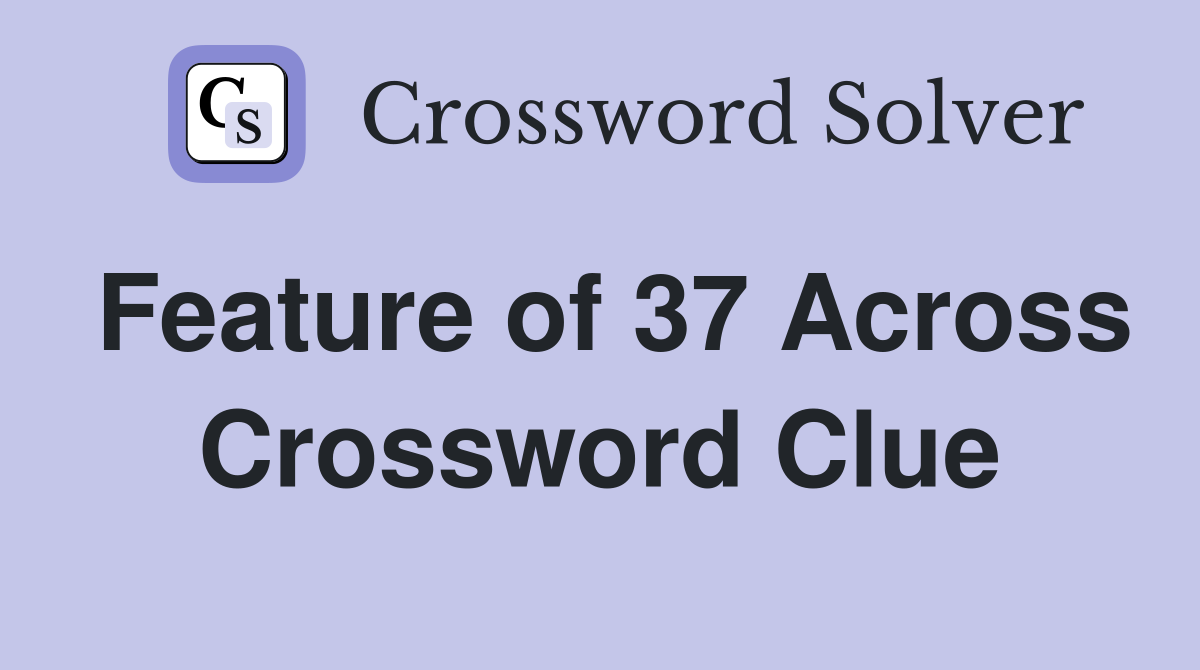 Feature of 37 Across Crossword Clue