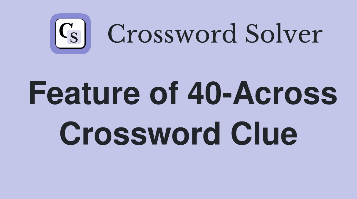 Feature of 40-Across Crossword Clue