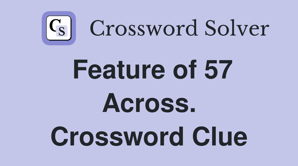 Feature of 57 Across. Crossword Clue