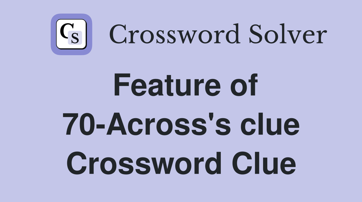 Feature of 70-Across's clue Crossword Clue