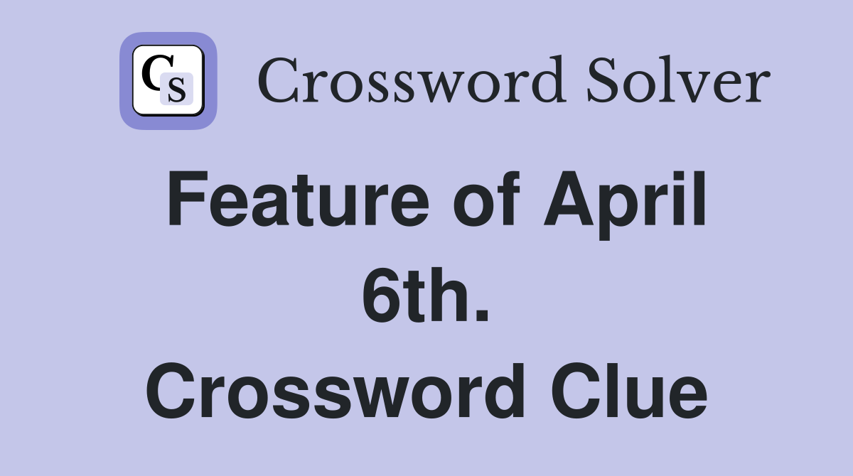 Feature of April 6th. Crossword Clue