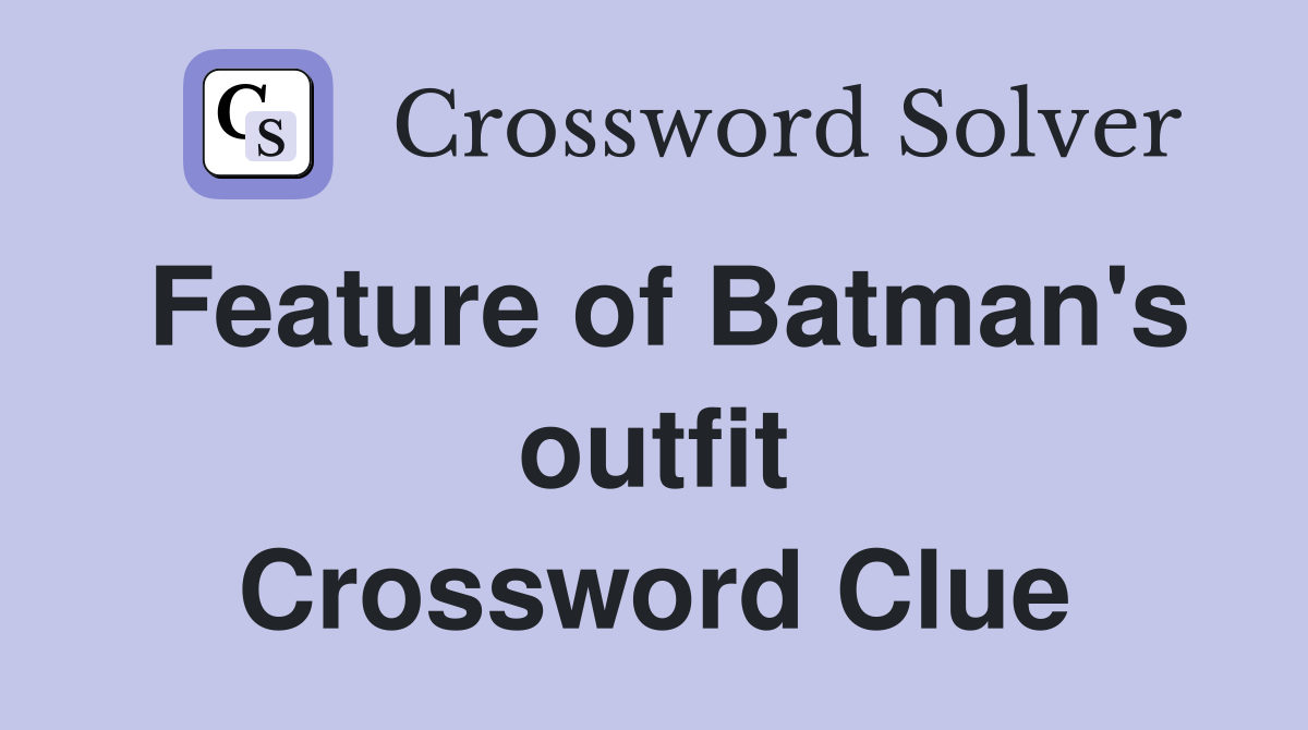 Feature of Batman's outfit Crossword Clue