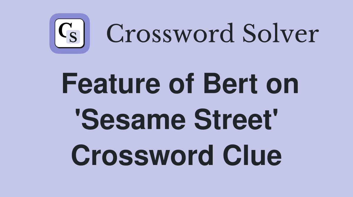 Feature of Bert on 'Sesame Street' Crossword Clue