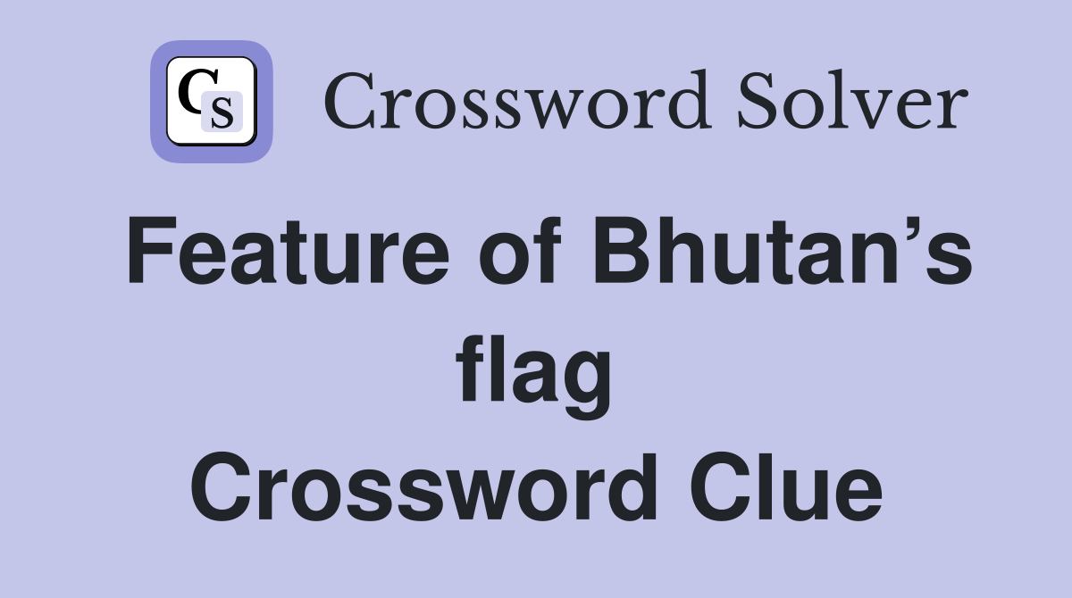 Feature of Bhutan’s flag Crossword Clue