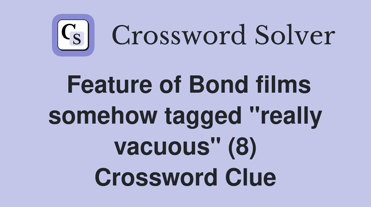 Feature of Bond films somehow tagged "really vacuous" (8) Crossword Clue