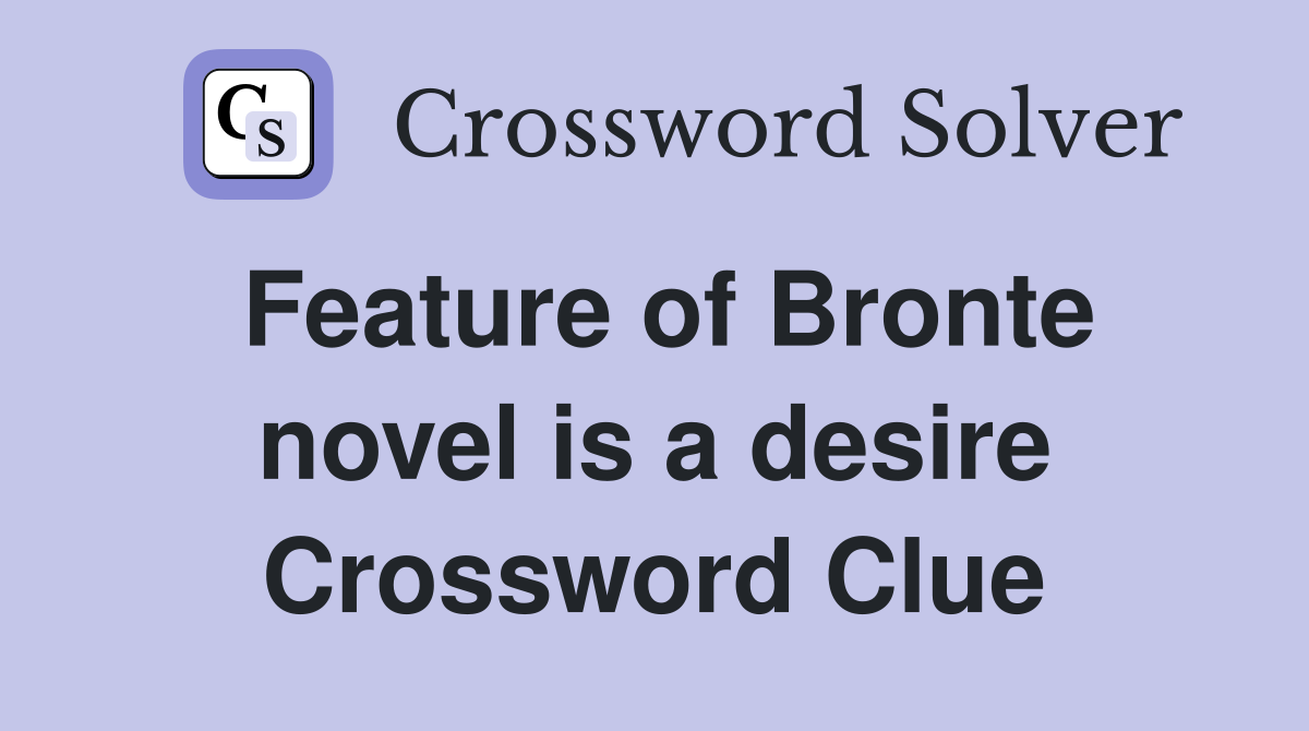 Feature of Bronte novel is a desire Crossword Clue