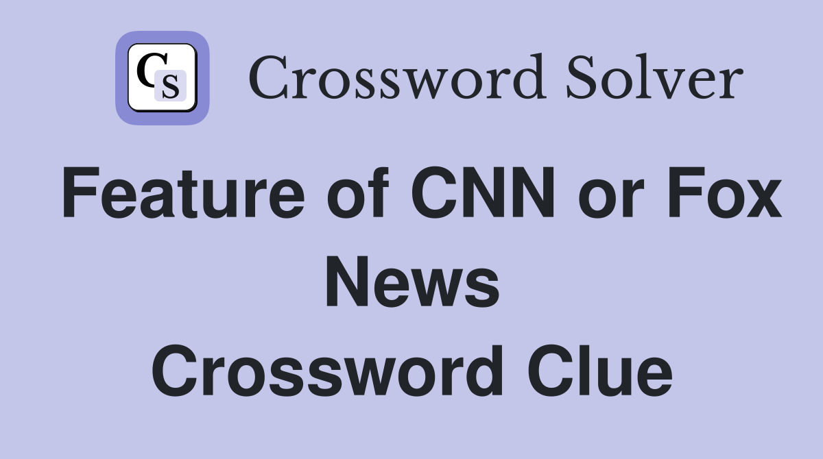 Feature of CNN or Fox News Crossword Clue