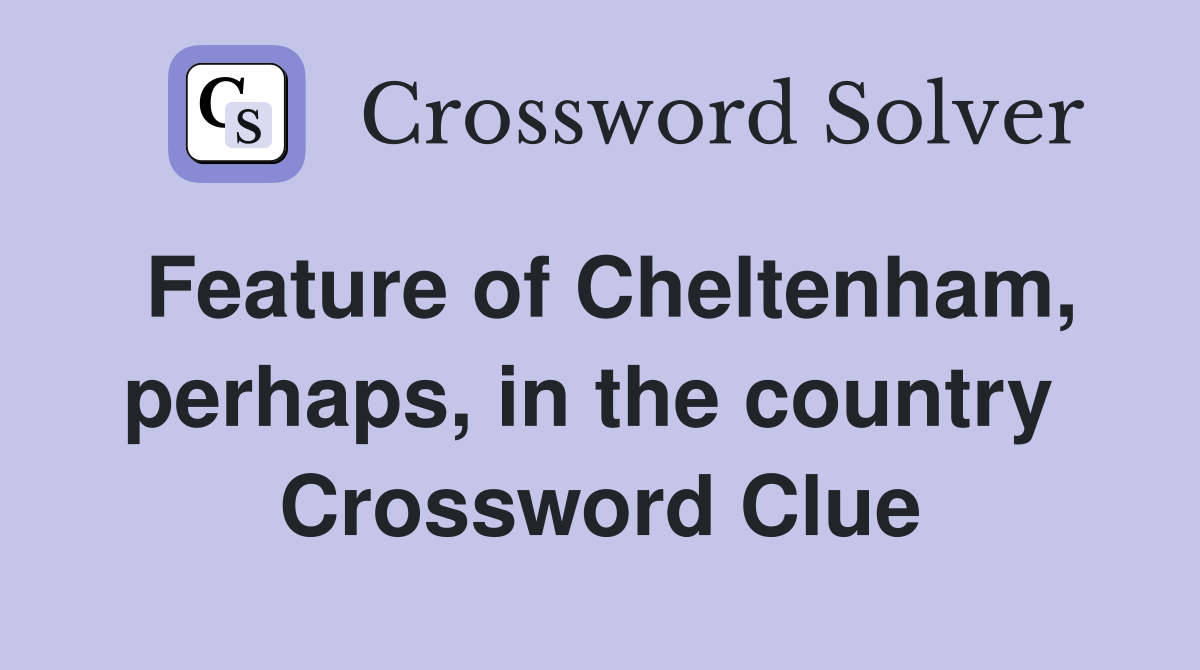 Feature of Cheltenham, perhaps, in the country  Crossword Clue