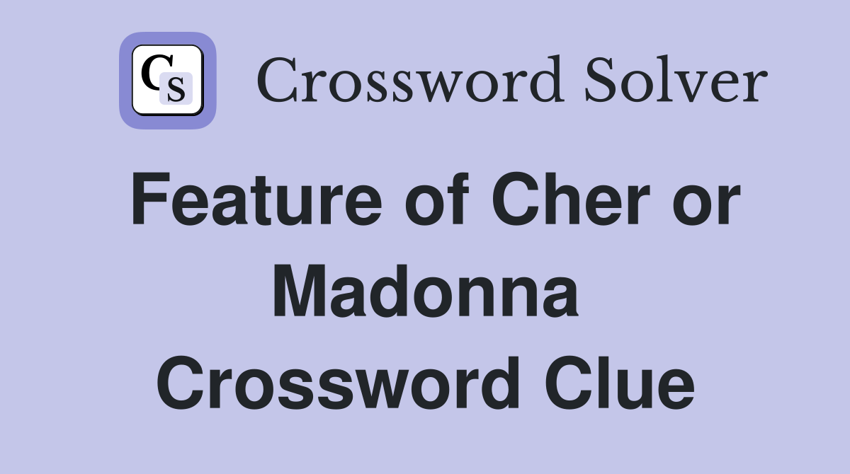 Feature of Cher or Madonna Crossword Clue