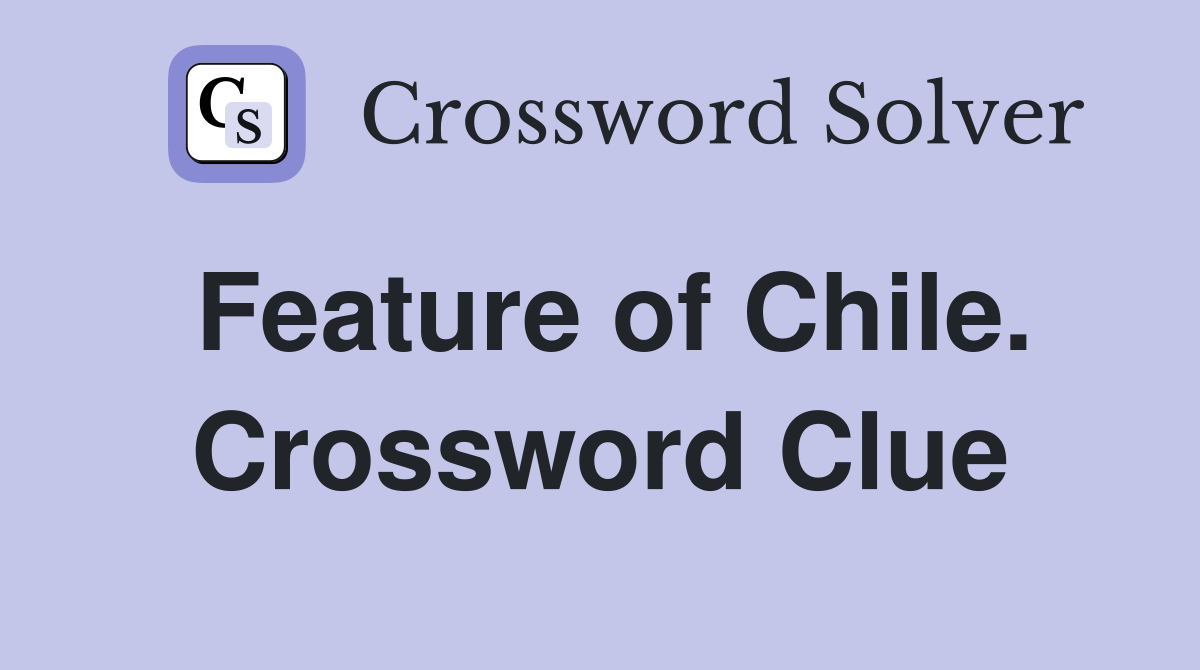 Feature of Chile. Crossword Clue