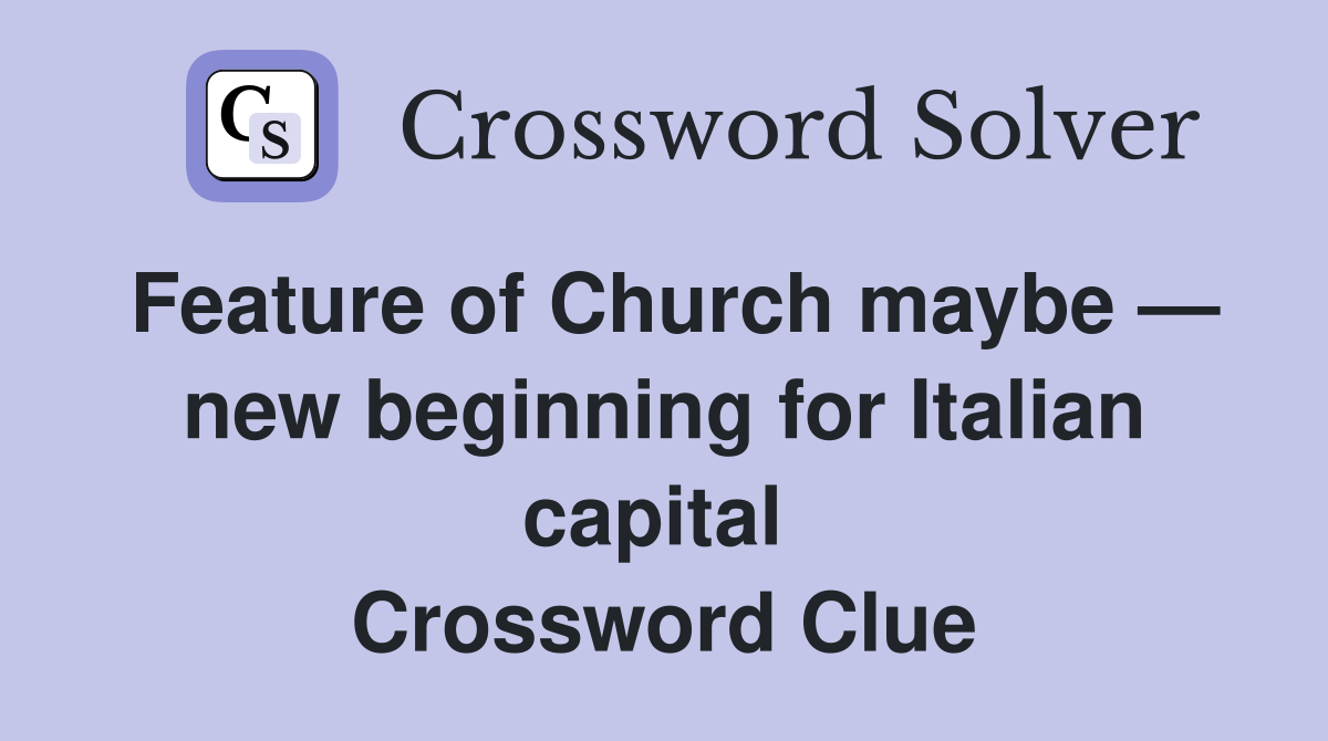Feature of Church maybe — new beginning for Italian capital  Crossword Clue