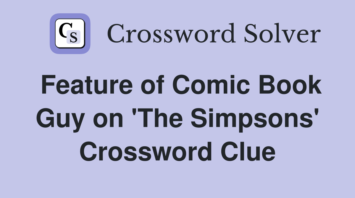 Feature of Comic Book Guy on 'The Simpsons' Crossword Clue