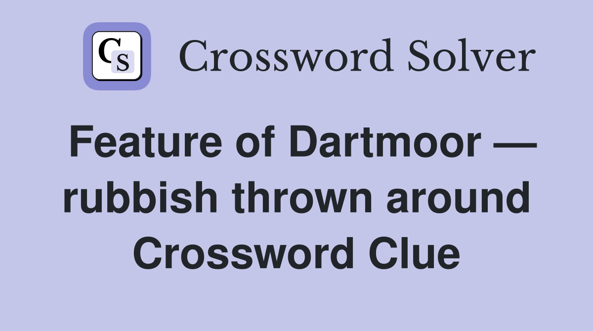 Feature of Dartmoor — rubbish thrown around Crossword Clue
