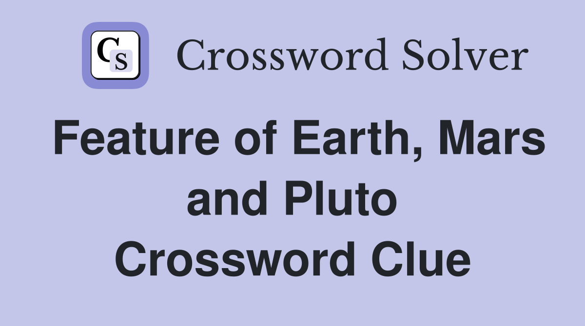 Feature of Earth, Mars and Pluto Crossword Clue